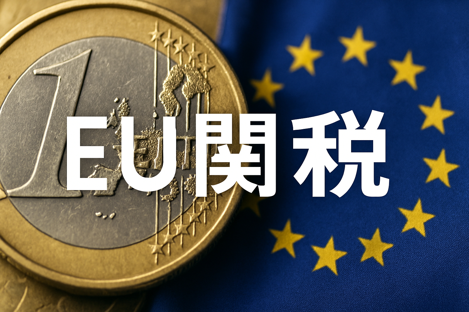 EUの関税とは?制度の仕組み・最新動向・企業への影響を徹底解説
